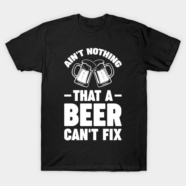 Ain't nothing that a beer can't fix - Funny Hilarious Meme Satire Simple Black and White Beer Lover Gifts Presents Quotes Sayings T-Shirt by Arish Van Designs